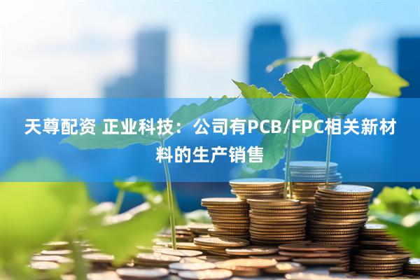 天尊配资 正业科技：公司有PCB/FPC相关新材料的生产销售