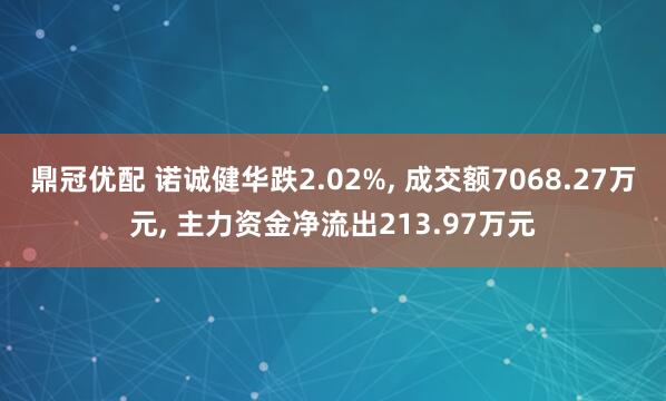 鼎冠优配 诺诚健华跌2.02%, 成交额7068.27万元, 主力资金净流出213.97万元