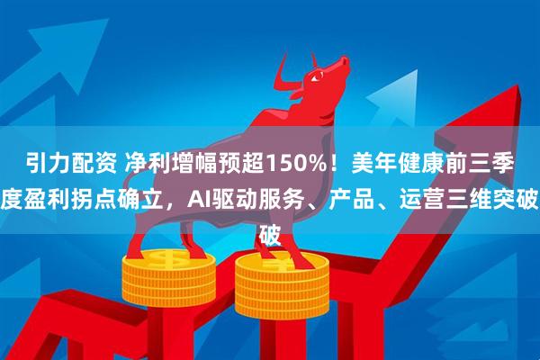 引力配资 净利增幅预超150%！美年健康前三季度盈利拐点确立，AI驱动服务、产品、运营三维突破