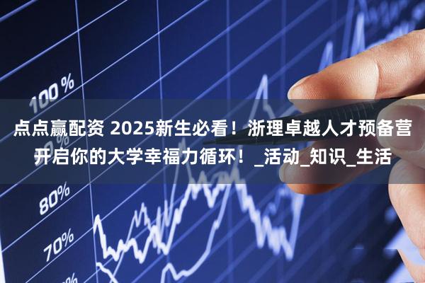 点点赢配资 2025新生必看！浙理卓越人才预备营开启你的大学幸福力循环！_活动_知识_生活