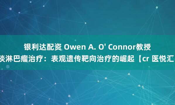 银利达配资 Owen A. O' Connor教授谈淋巴瘤治疗：表观遗传靶向治疗的崛起【cr 医悦汇】